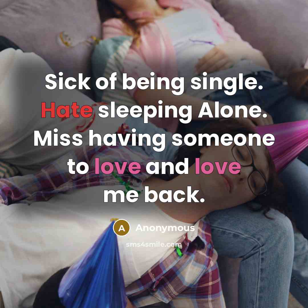 “Sick of being single. Hate sleeping Alone. Miss having someone to love and love me back.” quote by Anonymous