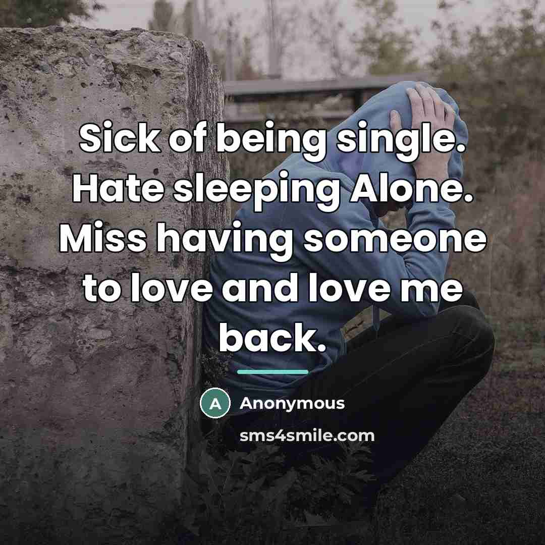 “Sick of being single. Hate sleeping Alone. Miss having someone…” quote by Anonymous