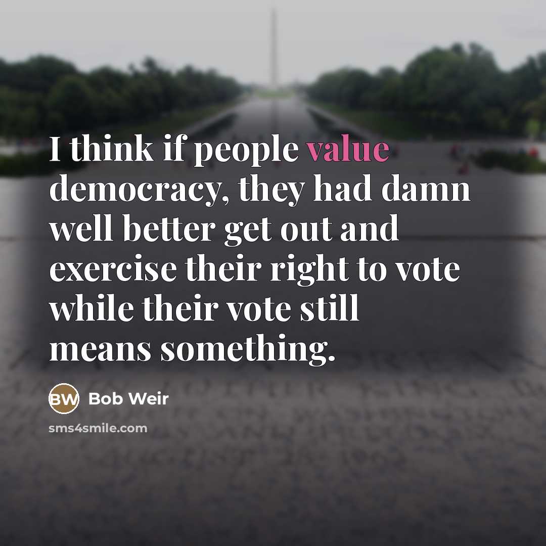 “I think if people value democracy, they had damn well…” quote by Bob Weir