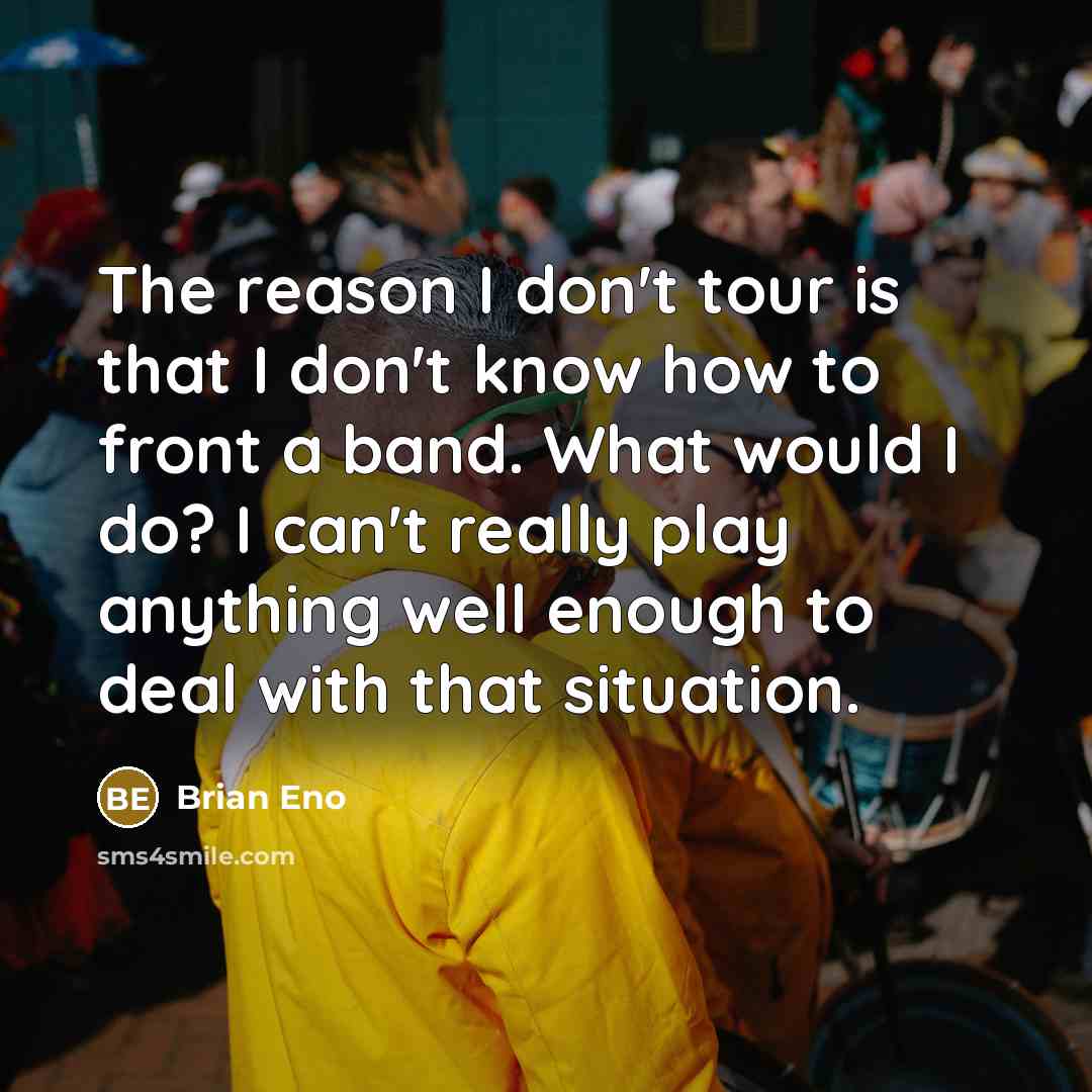 “The reason I don't tour is that I don't know…” quote by Brian Eno