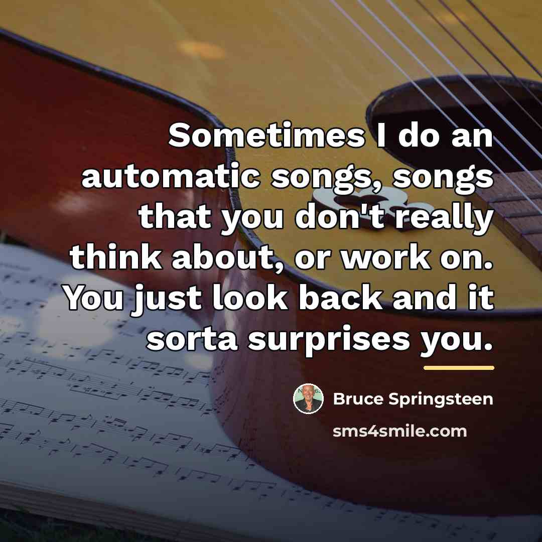“Sometimes I do an automatic songs, songs that you don't…” quote by Bruce Springsteen