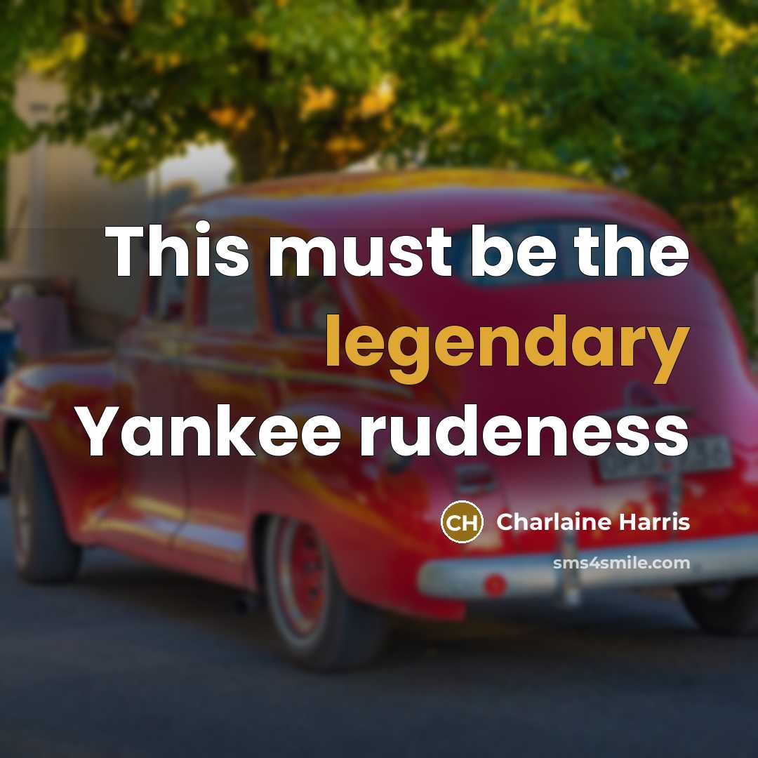 “This must be the legendary Yankee rudeness…” quote by Charlaine Harris