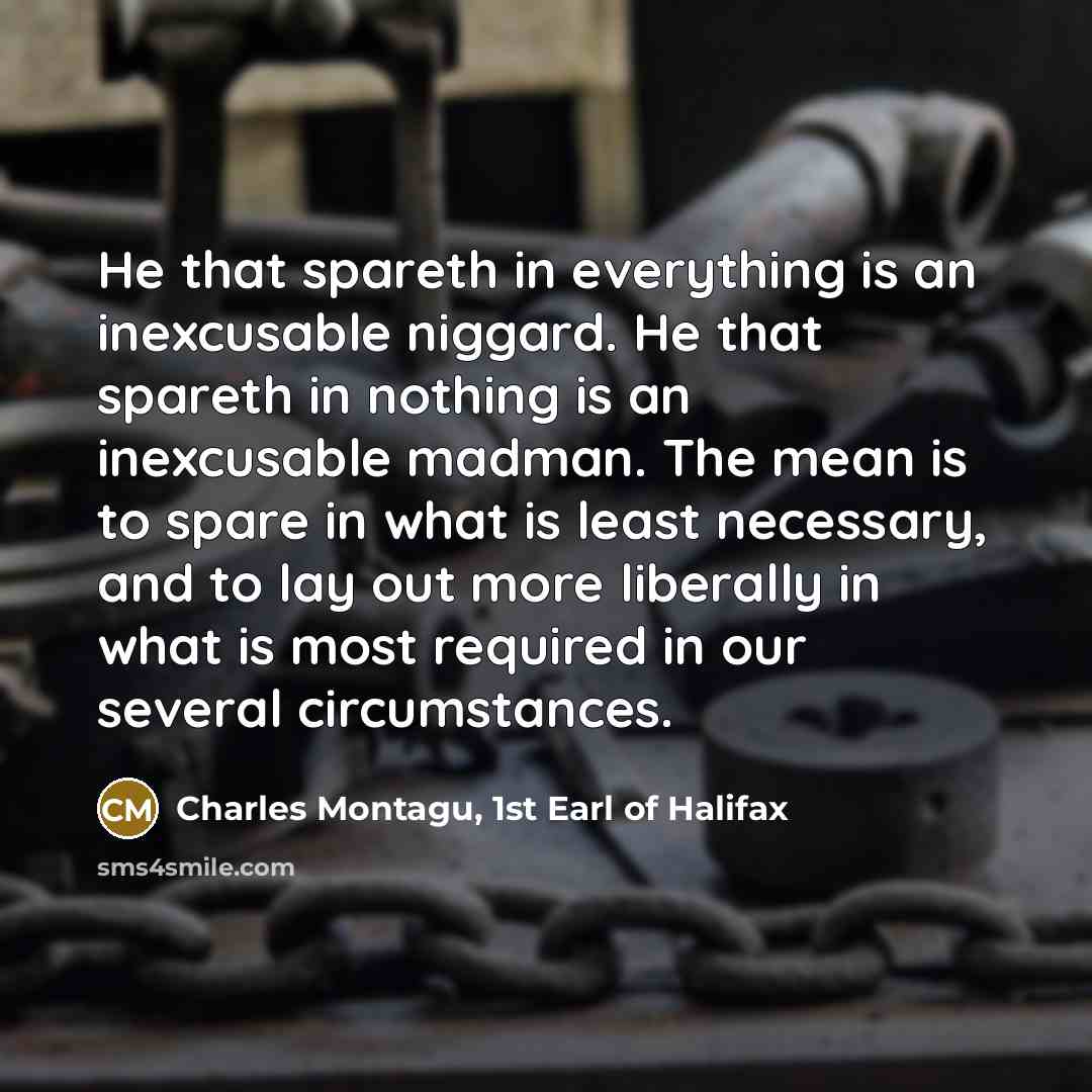 “He that spareth in everything is an inexcusable niggard. He…” quote by Charles Montagu, 1st Earl of Halifax