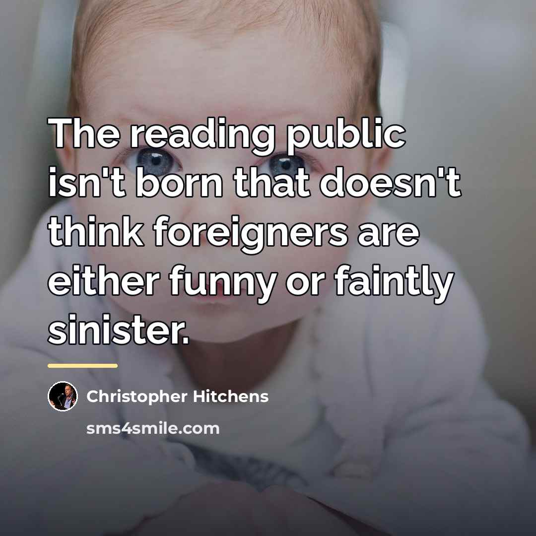 “The reading public isn't born that doesn't think foreigners are…” quote by Christopher Hitchens