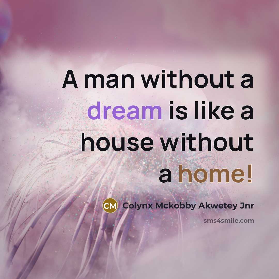 “A man without a dream is like a house without…” quote by Colynx Mckobby Akwetey Jnr