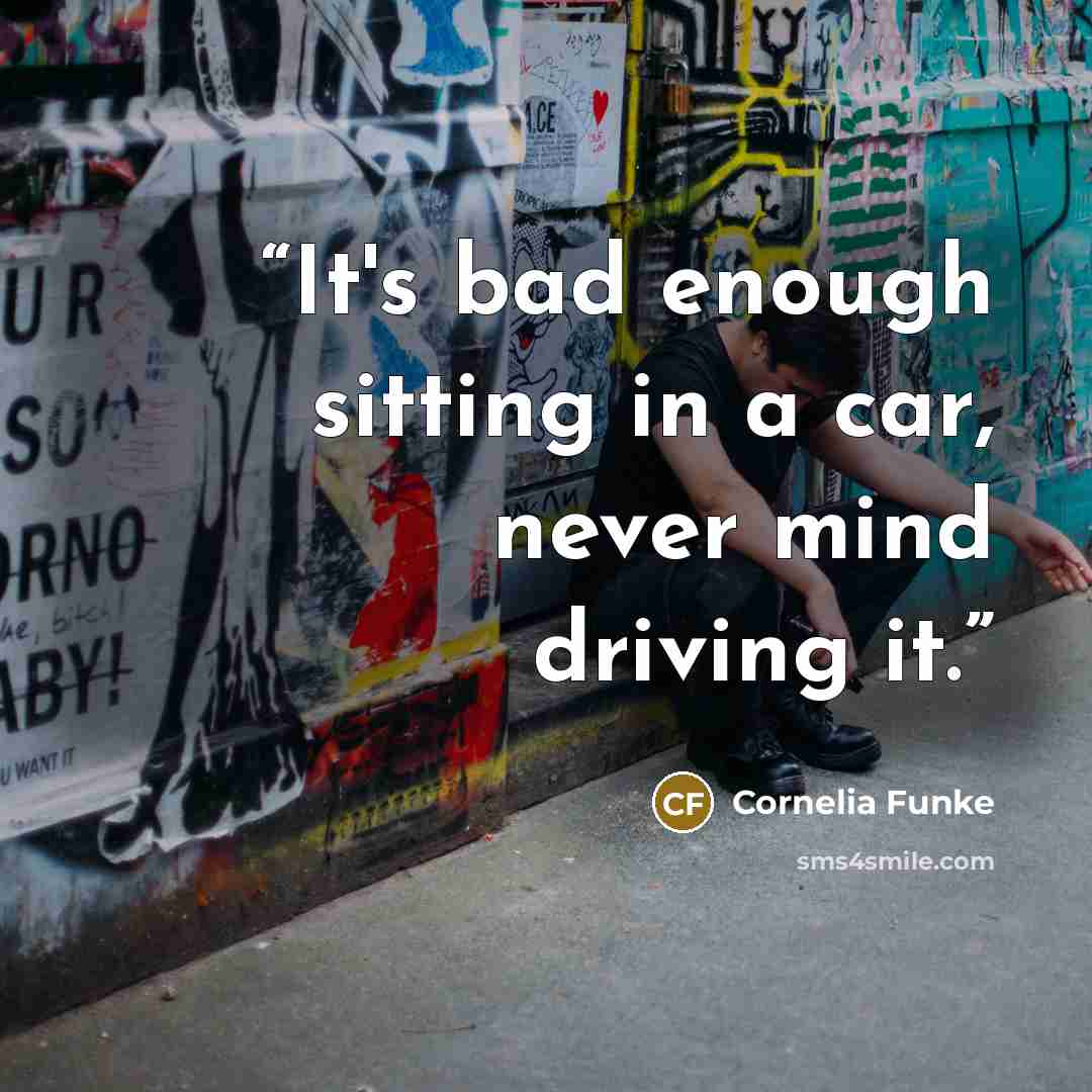 “It's bad enough sitting in a car, never mind driving it.” quote by Cornelia Funke