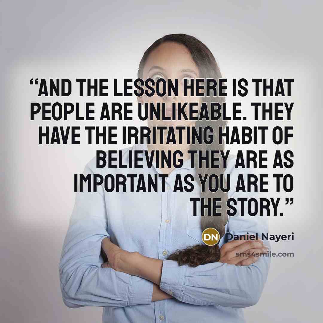 “And the lesson here is that people are unlikeable. They have the irritating habit of believing they are as important as you are to the story.” quote by Daniel Nayeri