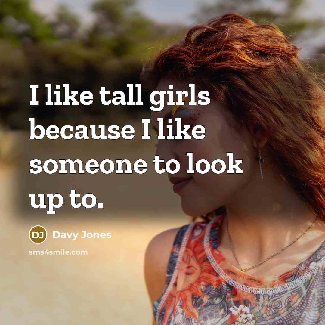 “I like tall girls because I like someone to look…” quote by Davy Jones