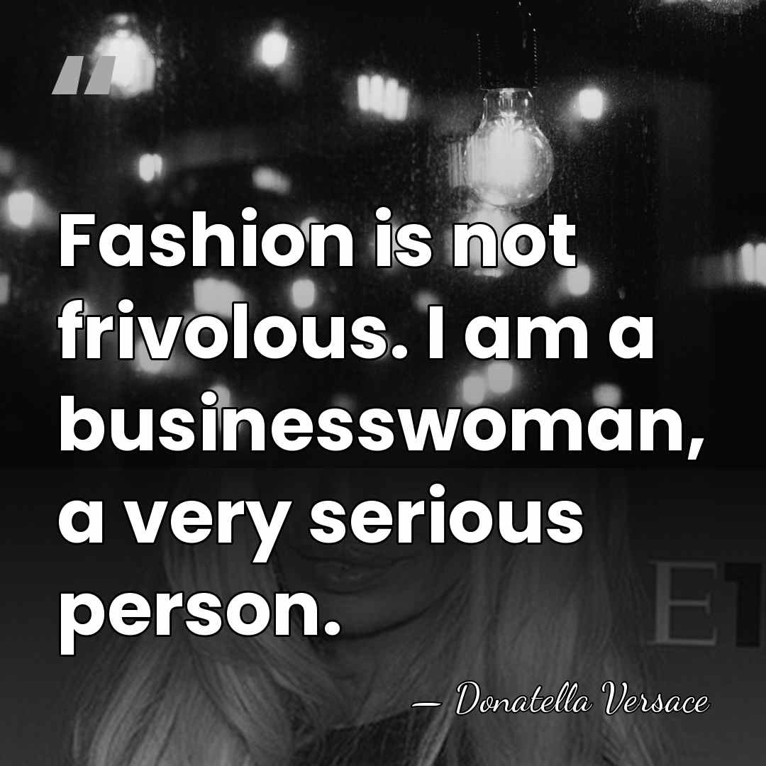 Fashion is not frivolous. I am a businesswoman, a very serious person. - Donatella Versace