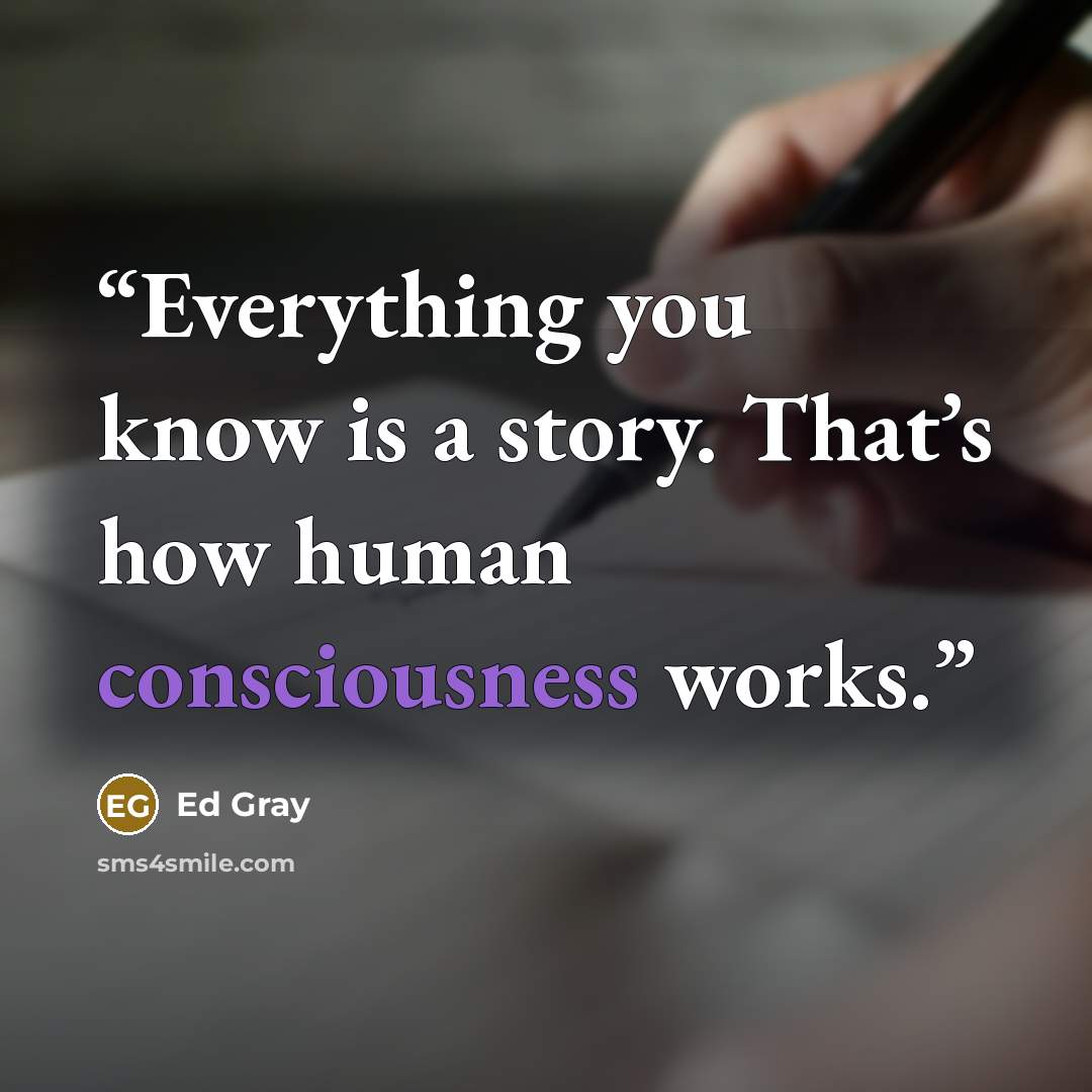 “Everything you know is a story. That’s how human consciousness works.” quote by Ed Gray