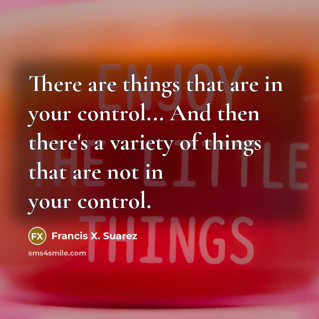 “There are things that are in your control... And then…” quote by Francis X. Suarez