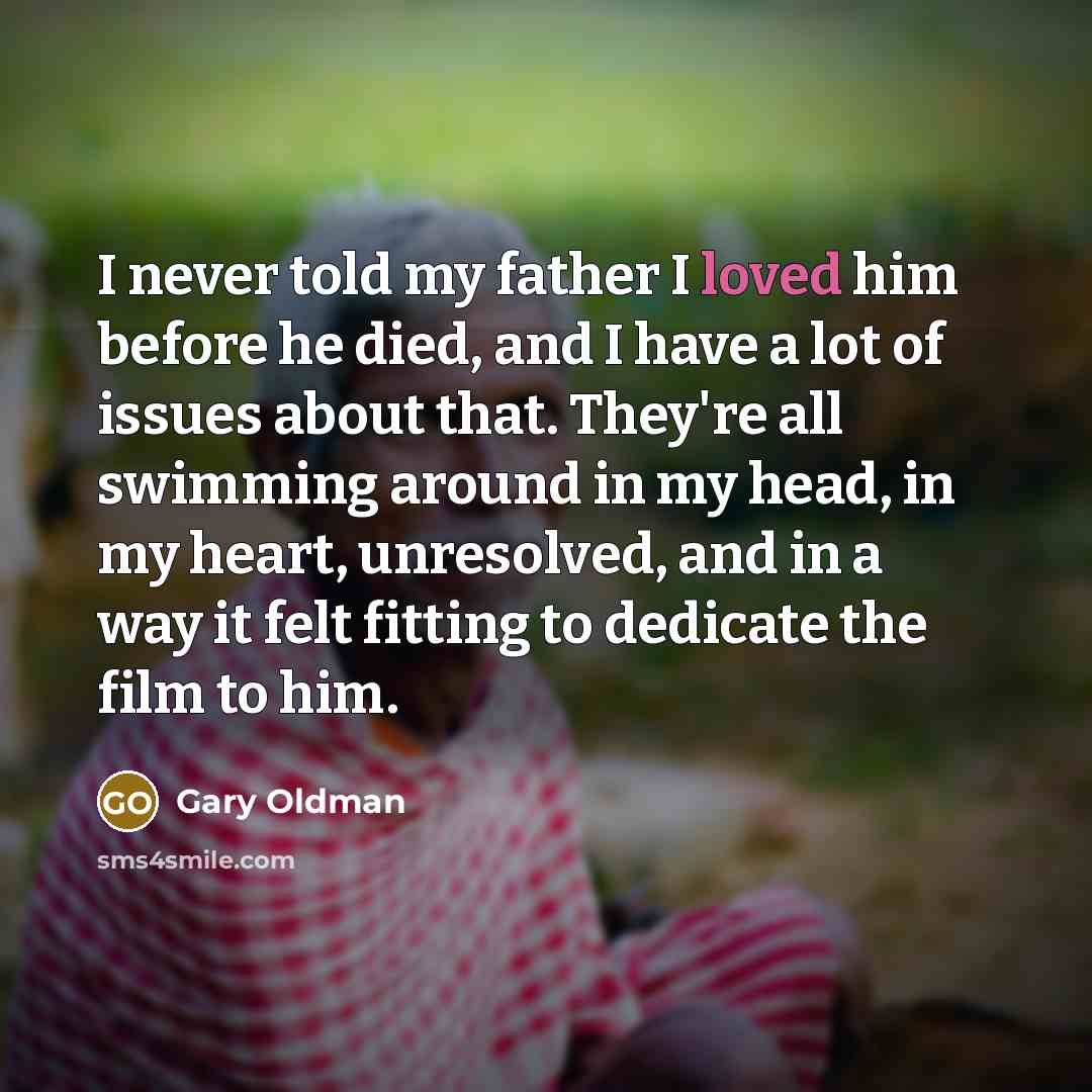“I never told my father I loved him before he…” quote by Gary Oldman