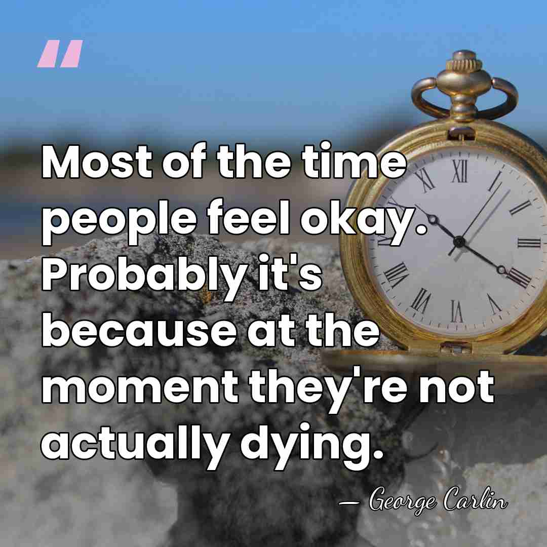 Most of the time people feel okay. Probably it's because at the&hellip; - George Carlin