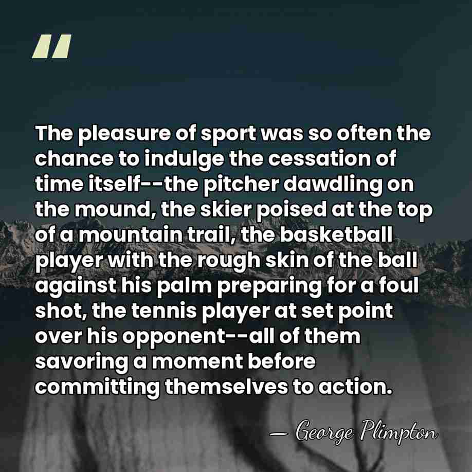 The pleasure of sport was so often the chance to indulge the&hellip; - George Plimpton