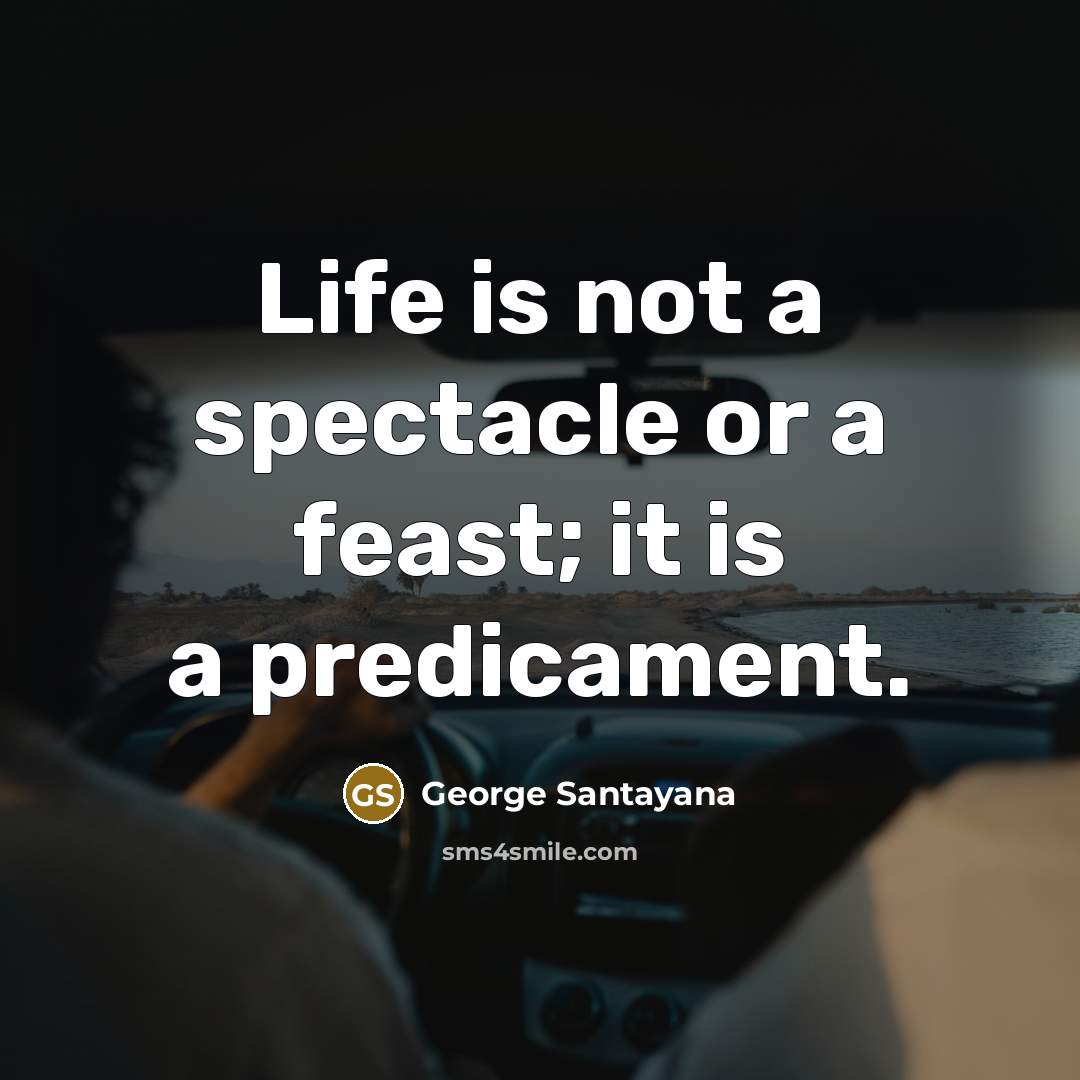 “Life is not a spectacle or a feast; it is…” quote by George Santayana