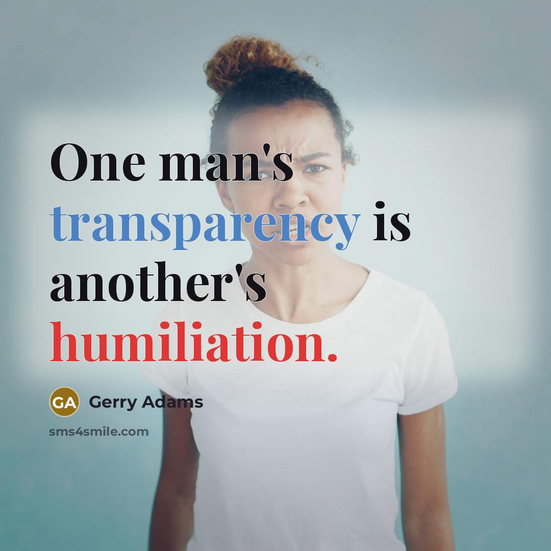 “One man's transparency is another's humiliation.…” quote by Gerry Adams