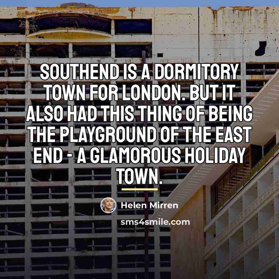 “Southend is a dormitory town for London. But it also…” quote by Helen Mirren