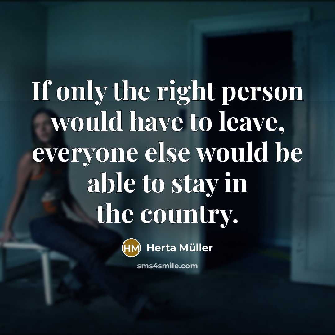 “If only the right person would have to leave, everyone…” quote by Herta Muller