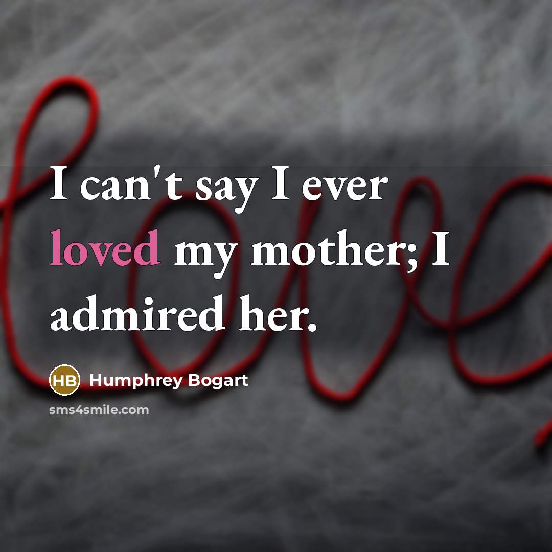 “I can't say I ever loved my mother; I admired…” quote by Humphrey Bogart