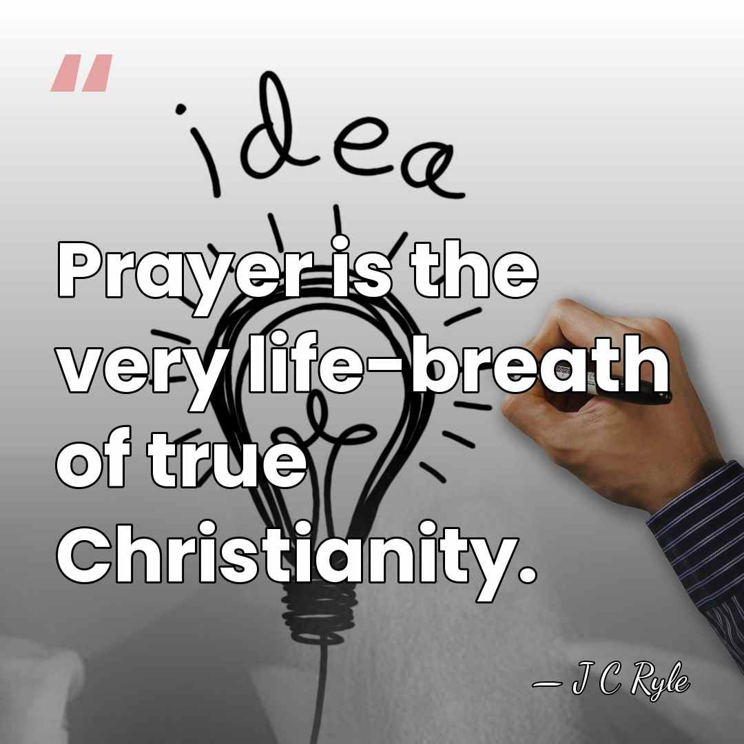 Prayer is the very life-breath of true Christianity. - J C Ryle