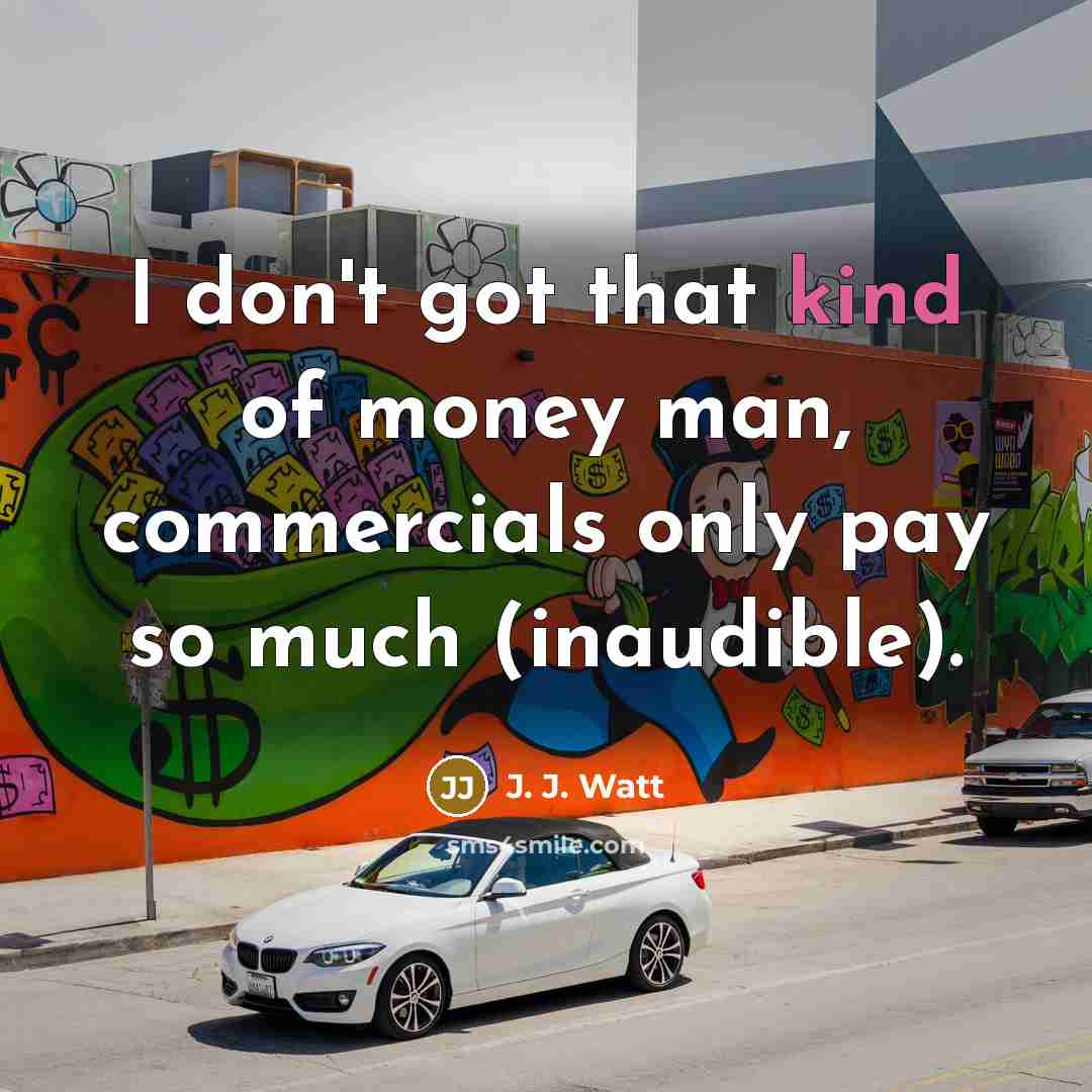 “I don't got that kind of money man, commercials only…” quote by J. J. Watt