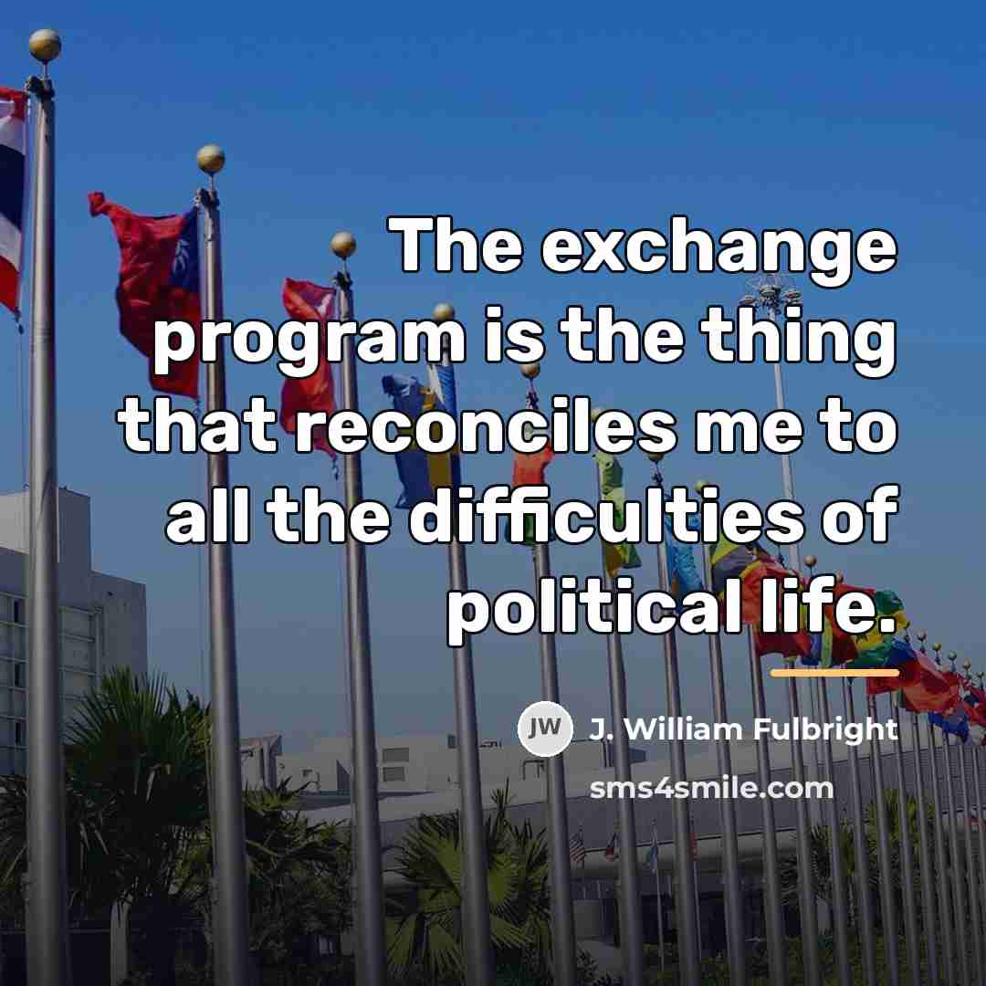 “The exchange program is the thing that reconciles me to…” quote by J. William Fulbright