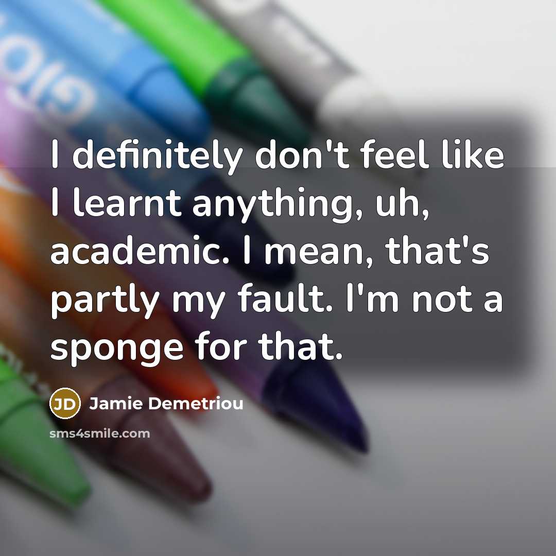 “I definitely don't feel like I learnt anything, uh, academic.…” quote by Jamie Demetriou