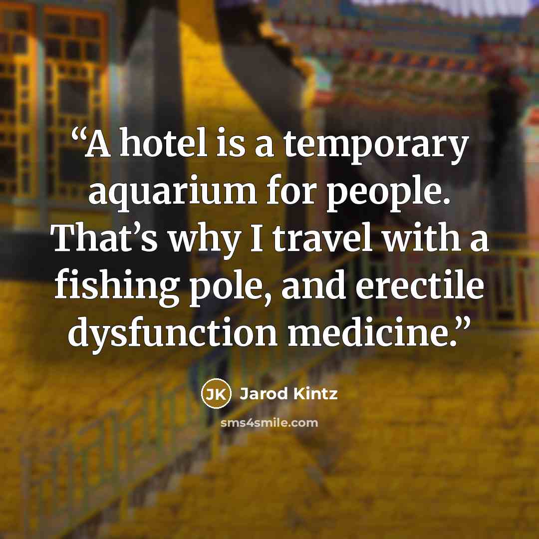 “A hotel is a temporary aquarium for people. That’s why I travel with a fishing pole, and erectile dysfunction medicine.” quote by Jarod Kintz