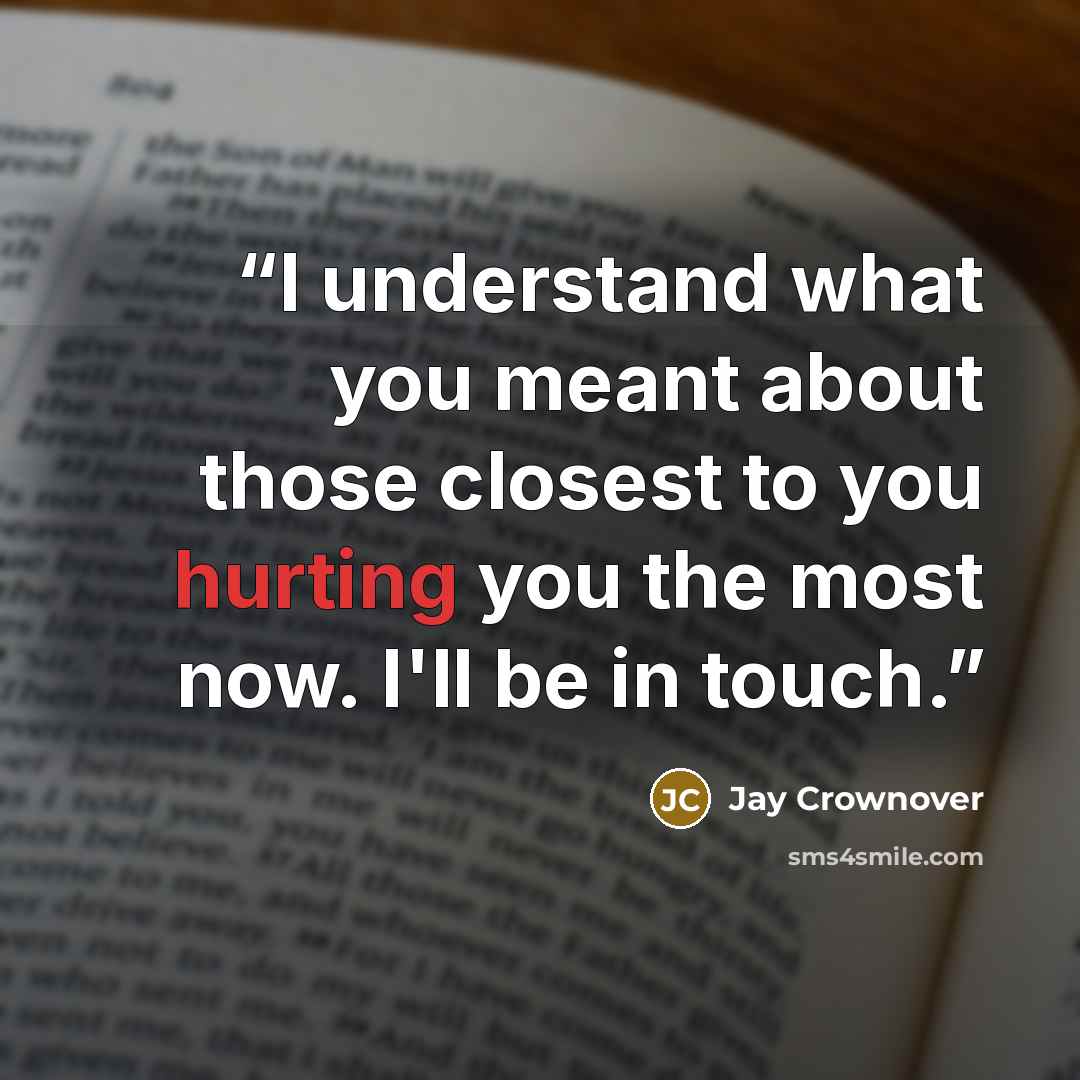 “I understand what you meant about those closest to you hurting you the most now. I'll be in touch.” quote by Jay Crownover