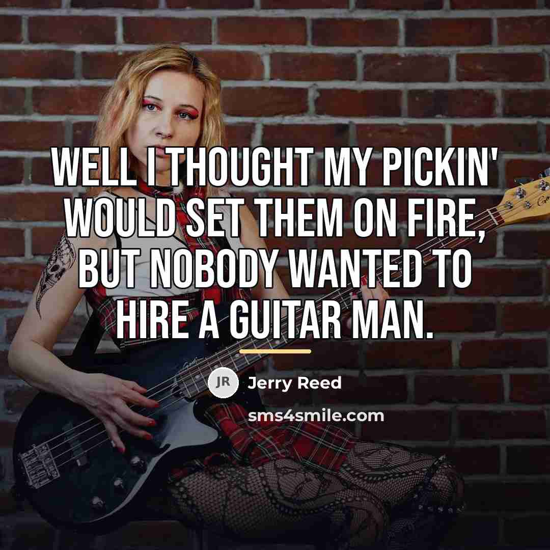 “Well I thought my pickin' would set them on fire,…” quote by Jerry Reed