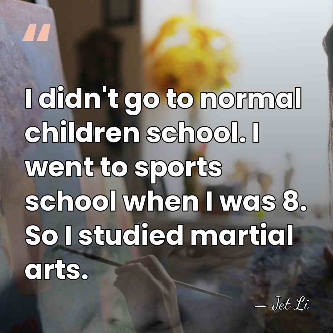 I didn't go to normal children school. I went to sports school&hellip; - Jet Li