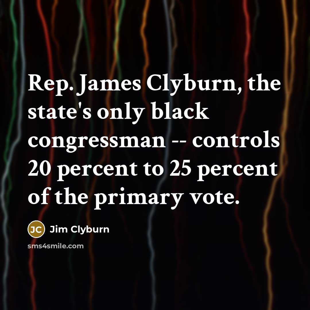 “Rep. James Clyburn, the state's only black congressman -- controls…” quote by Jim Clyburn
