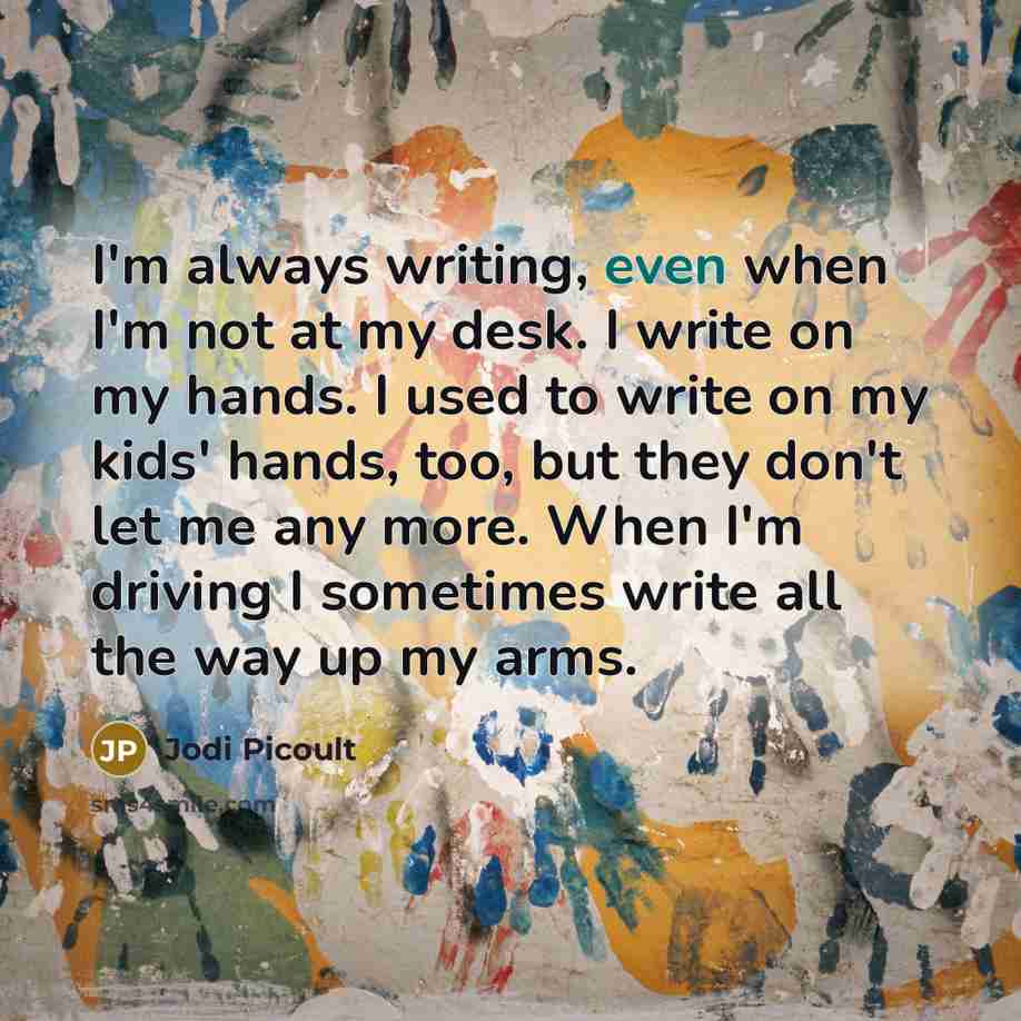 “I'm always writing, even when I'm not at my desk.…” quote by Jodi Picoult
