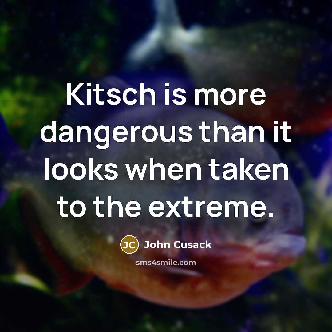 “Kitsch is more dangerous than it looks when taken to…” quote by John Cusack