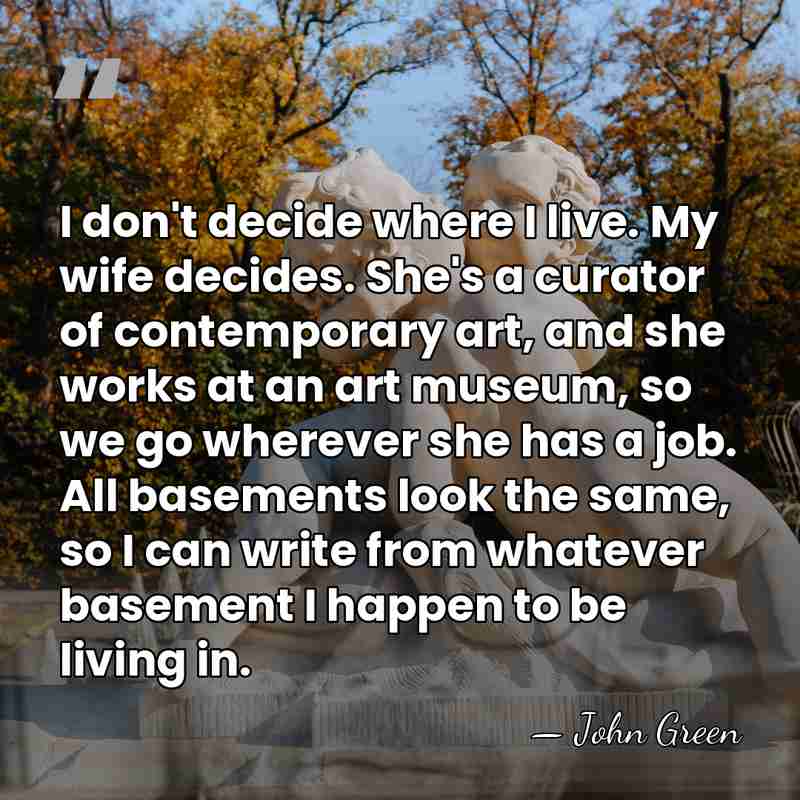 I don't decide where I live. My wife decides. She's a curator&hellip; - John Green