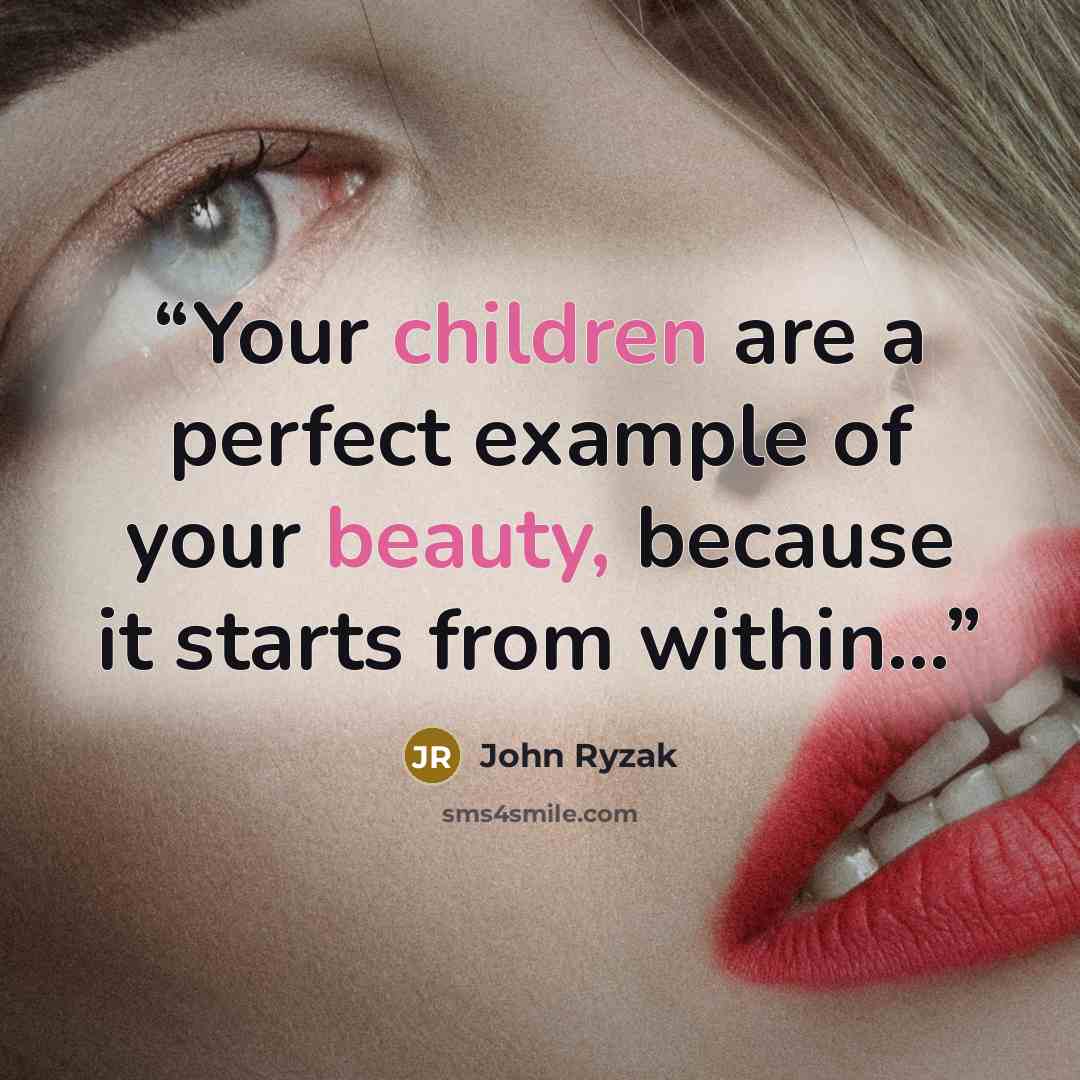 “Your children are a perfect example of your beauty, because it starts from within...” quote by John Ryzak