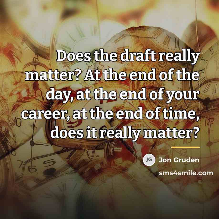 “Does the draft really matter? At the end of the…” quote by Jon Gruden