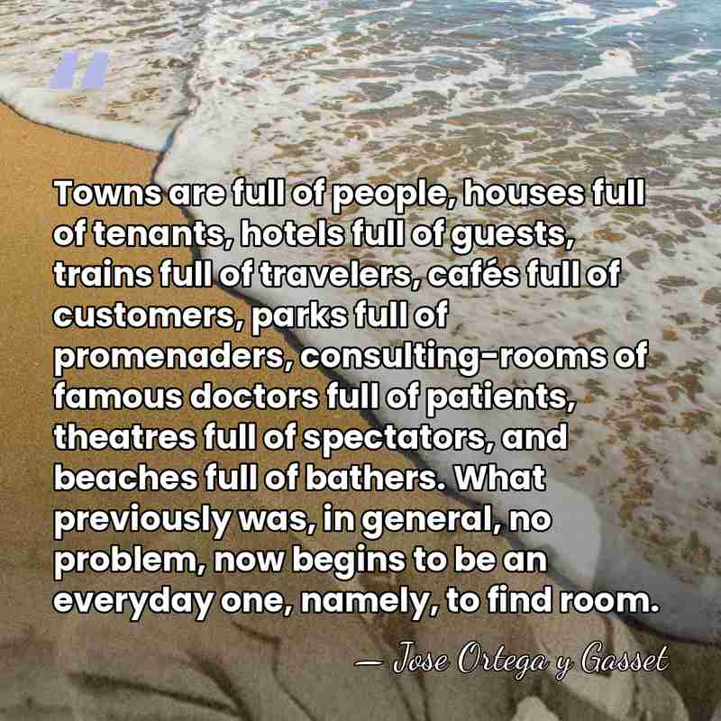 Towns are full of people, houses full of tenants, hotels full of&hellip; - Jose Ortega y Gasset