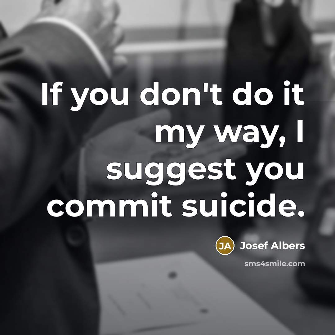 “If you don't do it my way, I suggest you…” quote by Josef Albers