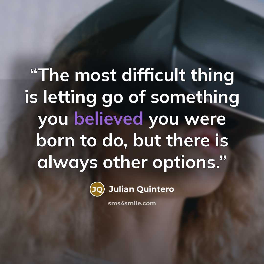 “The most difficult thing is letting go of something you believed you were born to do, but there is always other options.” quote by Julian Quintero