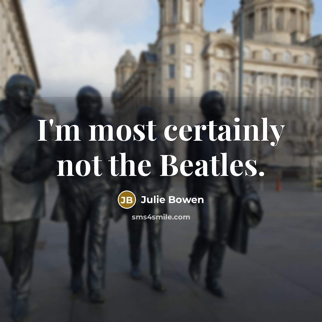 “I'm most certainly not the Beatles.” quote by Julie Bowen
