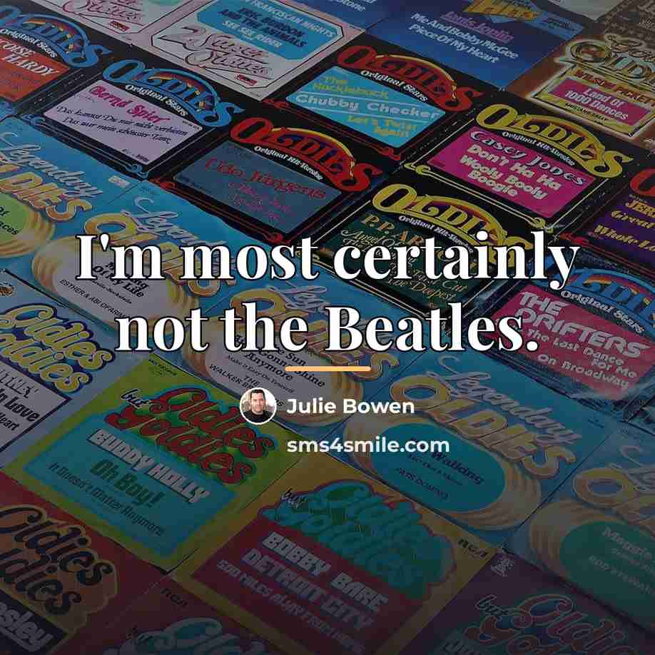 “I'm most certainly not the Beatles.…” quote by Julie Bowen