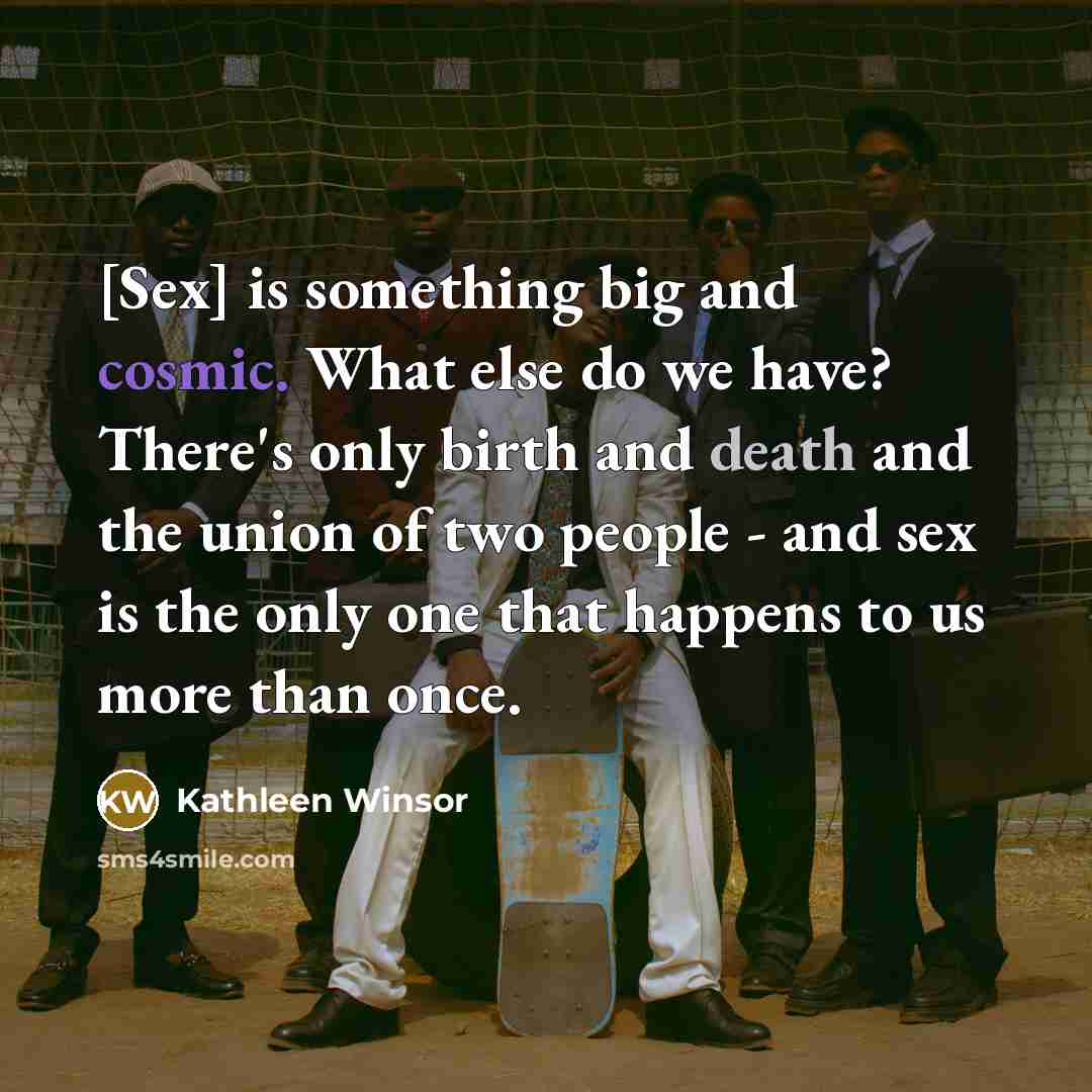 “[Sex] is something big and cosmic. What else do we…” quote by Kathleen Winsor