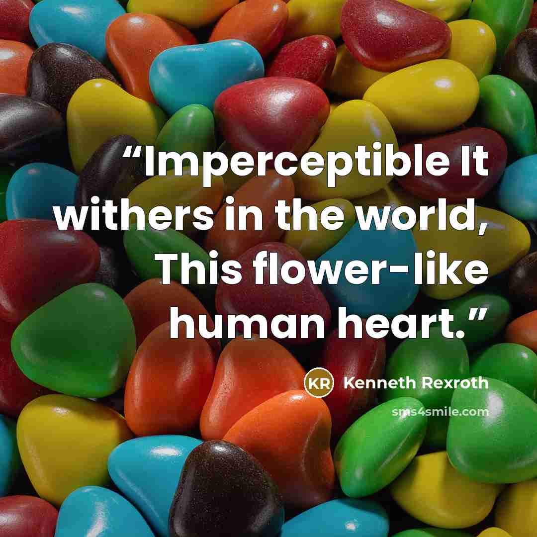“Imperceptible It withers in the world, This flower-like human heart.” quote by Kenneth Rexroth