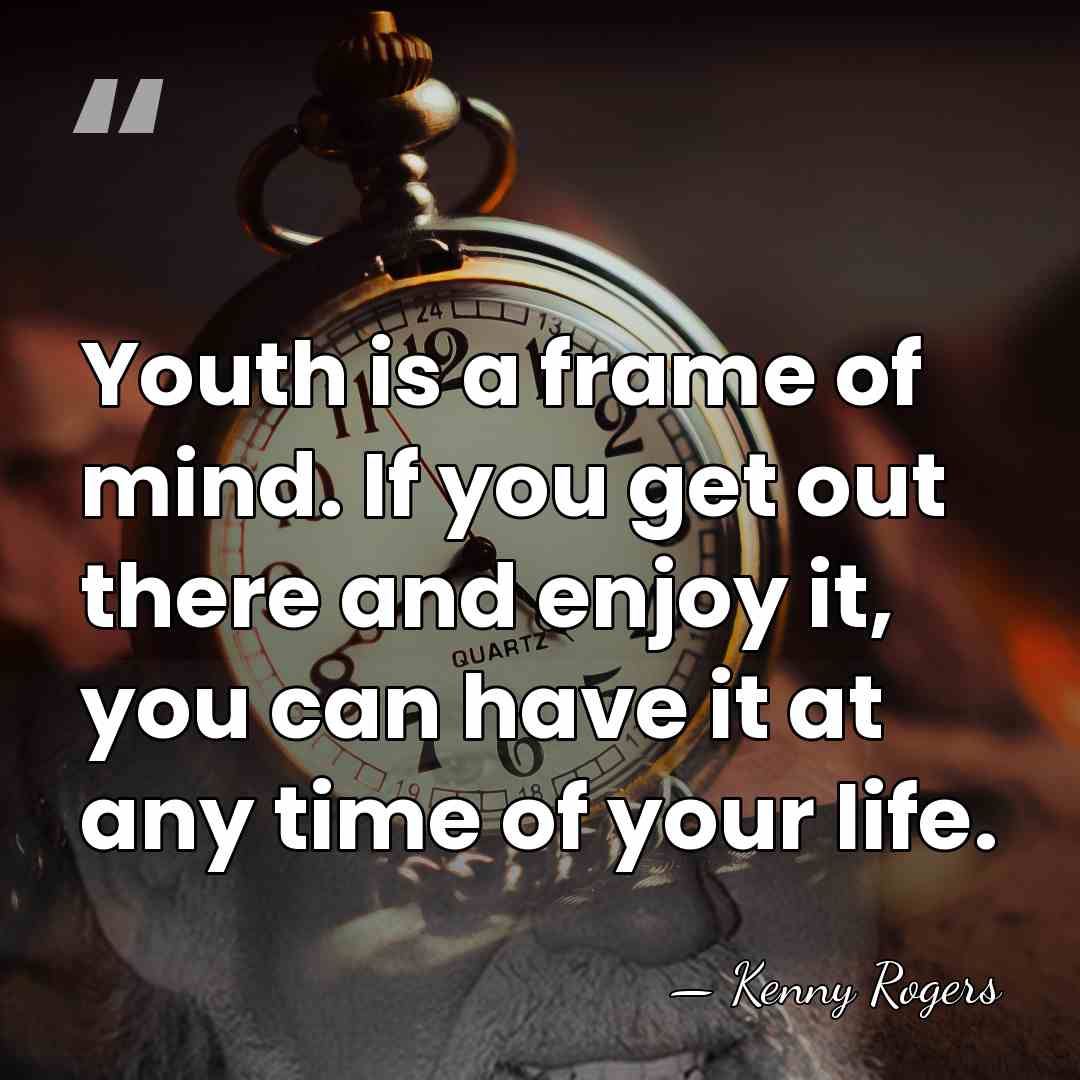 Youth is a frame of mind. If you get out there and&hellip; - Kenny Rogers