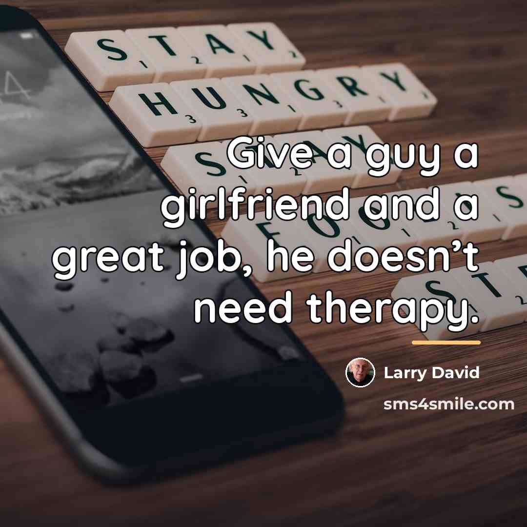 “Give a guy a girlfriend and a great job, he…” quote by Larry David