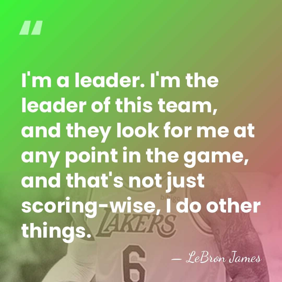 I'm a leader. I'm the leader of this team, and they look&hellip; - LeBron James