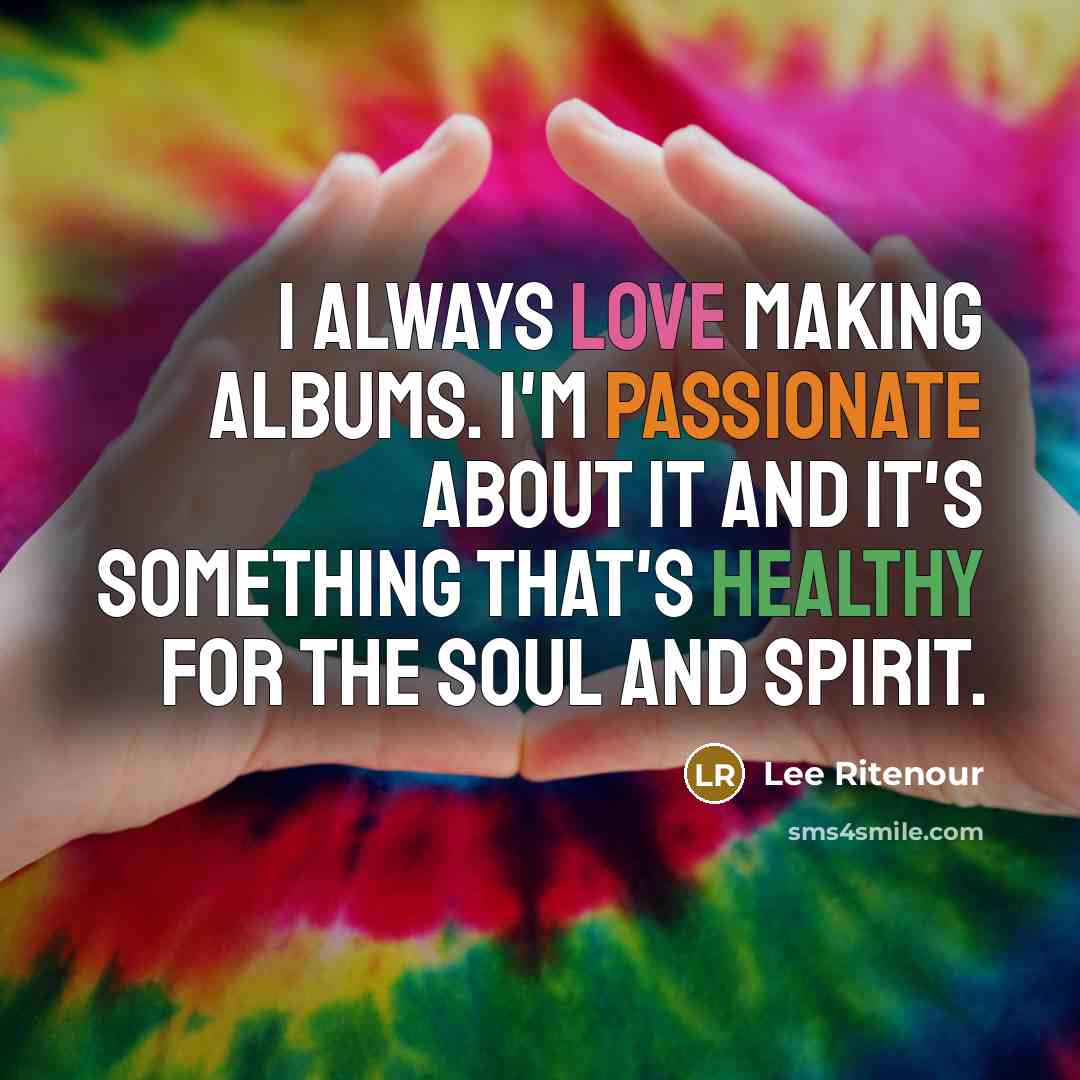 “I always love making albums. I'm passionate about it and…” quote by Lee Ritenour