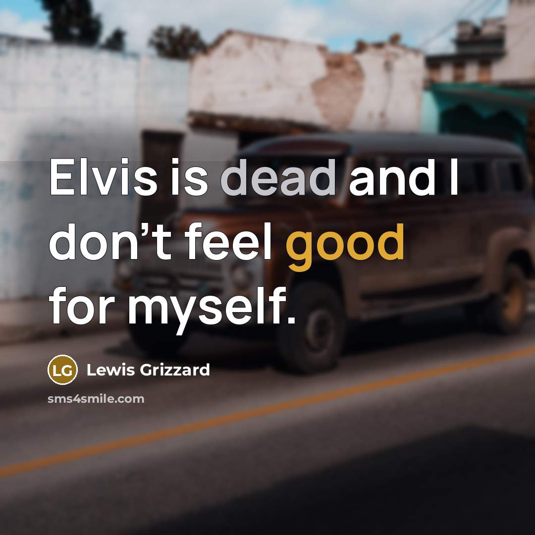 “Elvis is dead and I don't feel good for myself.” quote by Lewis Grizzard