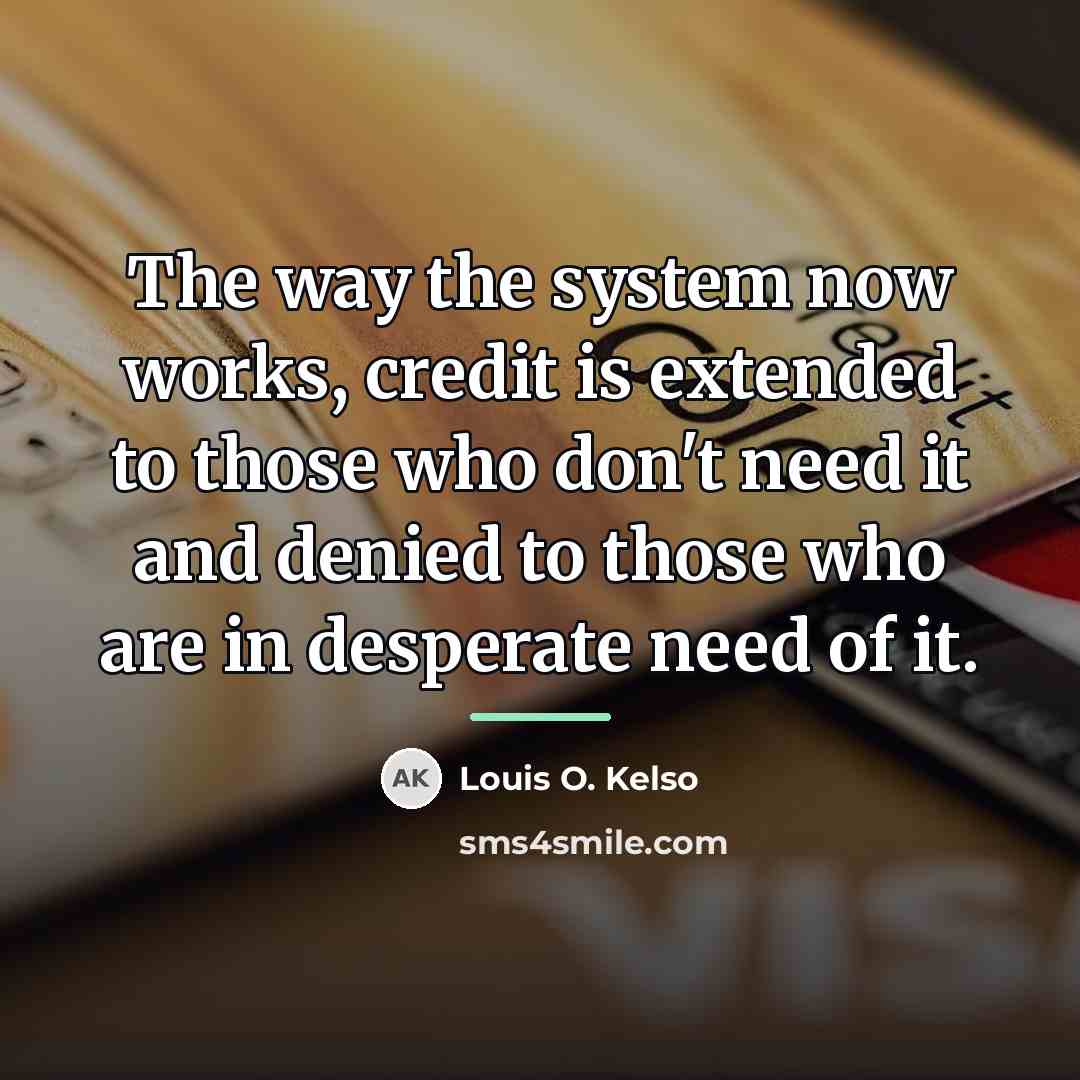 “The way the system now works, credit is extended to…” quote by Louis O. Kelso